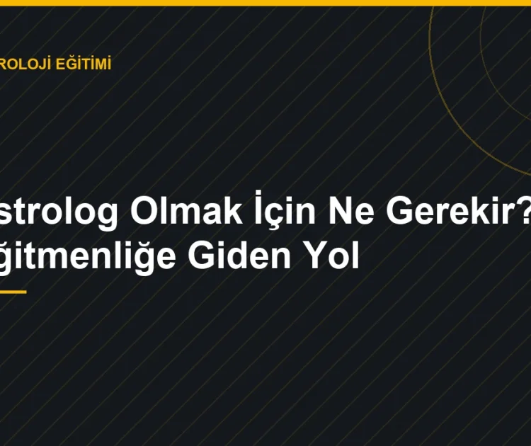 Astrolog Olmak İçin Ne Gerekir? Eğitmenliğe Giden Yol